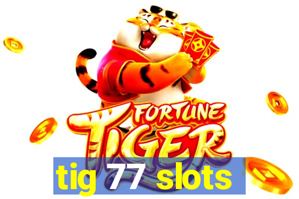 tig 77 slots